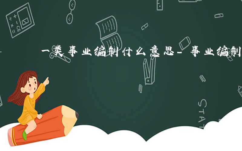 一类事业编制什么意思-事业编制 什么意思